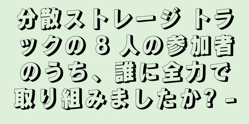 分散ストレージ トラックの 8 人の参加者のうち、誰に全力で取り組みましたか? -