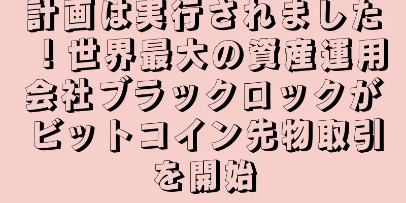 計画は実行されました！世界最大の資産運用会社ブラックロックがビットコイン先物取引を開始