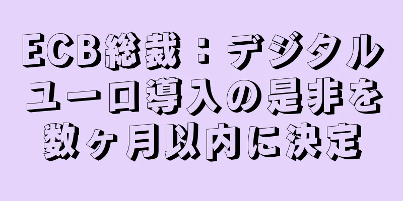 ECB総裁：デジタルユーロ導入の是非を数ヶ月以内に決定