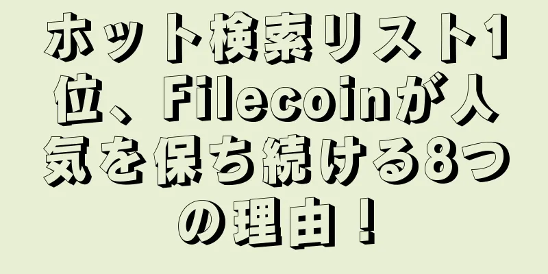 ホット検索リスト1位、Filecoinが人気を保ち続ける8つの理由！