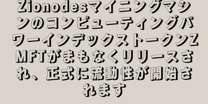 ZionodesマイニングマシンのコンピューティングパワーインデックストークンZMFTがまもなくリリースされ、正式に流動性が開始されます