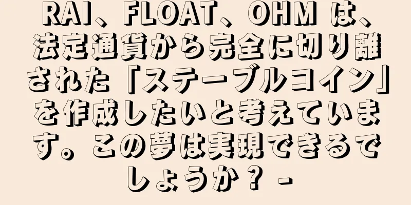 RAI、FLOAT、OHM は、法定通貨から完全に切り離された「ステーブルコイン」を作成したいと考えています。この夢は実現できるでしょうか？ -