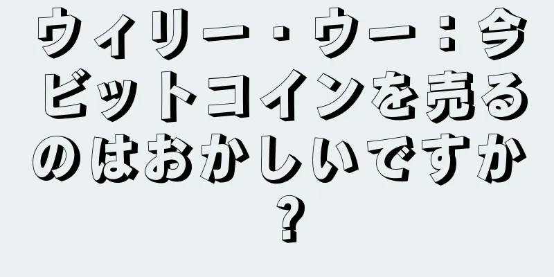 ウィリー・ウー：今ビットコインを売るのはおかしいですか？