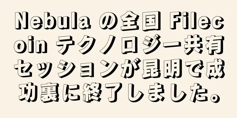 Nebula の全国 Filecoin テクノロジー共有セッションが昆明で成功裏に終了しました。