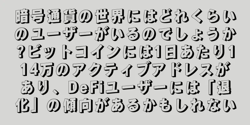 暗号通貨の世界にはどれくらいのユーザーがいるのでしょうか?ビットコインには1日あたり114万のアクティブアドレスがあり、DeFiユーザーには「退化」の傾向があるかもしれない