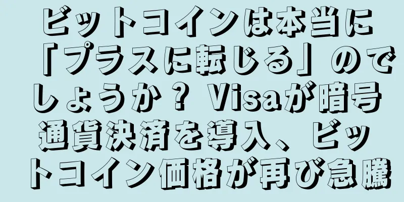 ビットコインは本当に「プラスに転じる」のでしょうか？ Visaが暗号通貨決済を導入、ビットコイン価格が再び急騰