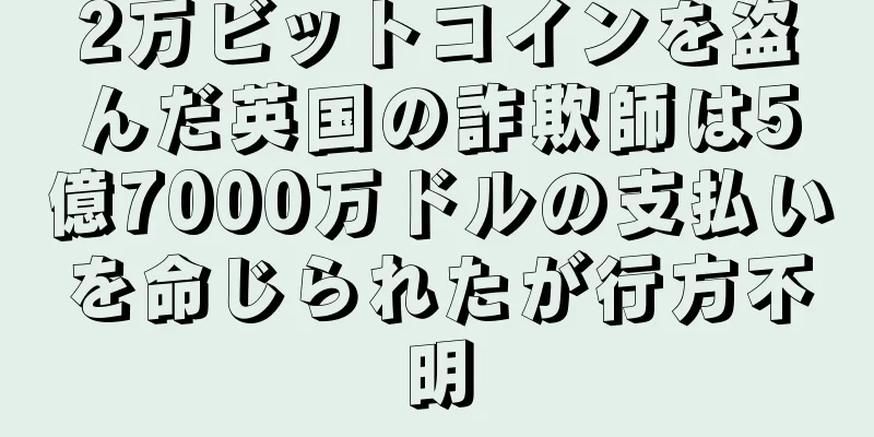 2万ビットコインを盗んだ英国の詐欺師は5億7000万ドルの支払いを命じられたが行方不明