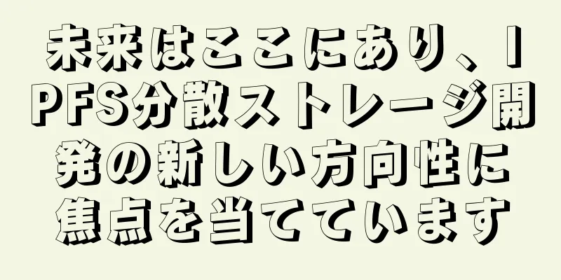 未来はここにあり、IPFS分散ストレージ開発の新しい方向性に焦点を当てています