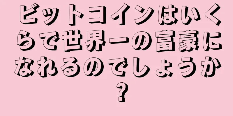 ビットコインはいくらで世界一の富豪になれるのでしょうか？