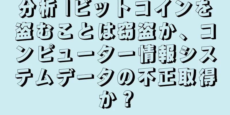 分析 |ビットコインを盗むことは窃盗か、コンピューター情報システムデータの不正取得か？