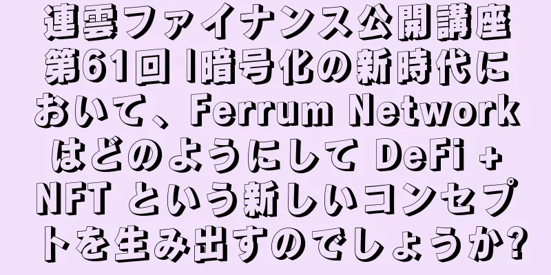 連雲ファイナンス公開講座第61回 |暗号化の新時代において、Ferrum Network はどのようにして DeFi + NFT という新しいコンセプトを生み出すのでしょうか?