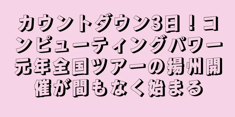 カウントダウン3日！コンピューティングパワー元年全国ツアーの揚州開催が間もなく始まる