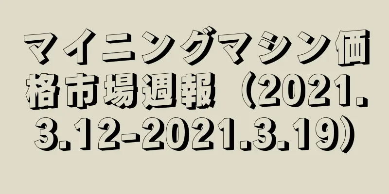 マイニングマシン価格市場週報（2021.3.12-2021.3.19）
