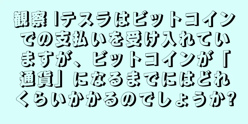 観察 |テスラはビットコインでの支払いを受け入れていますが、ビットコインが「通貨」になるまでにはどれくらいかかるのでしょうか?