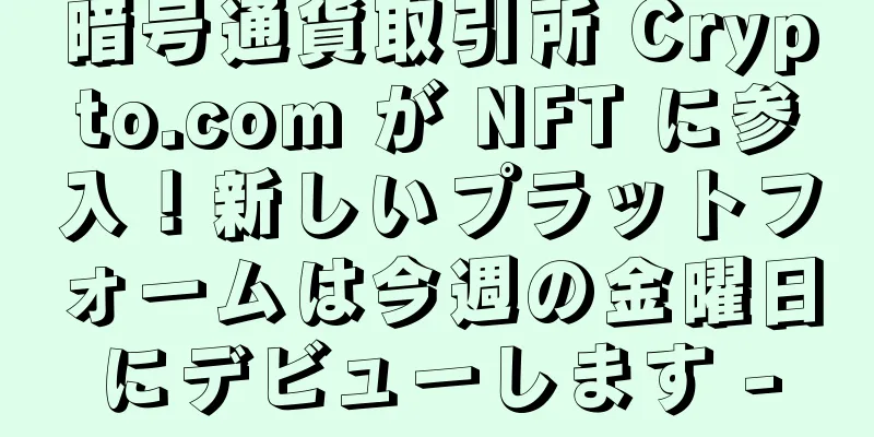暗号通貨取引所 Crypto.com が NFT に参入！新しいプラットフォームは今週の金曜日にデビューします -