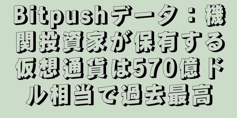 Bitpushデータ：機関投資家が保有する仮想通貨は570億ドル相当で過去最高