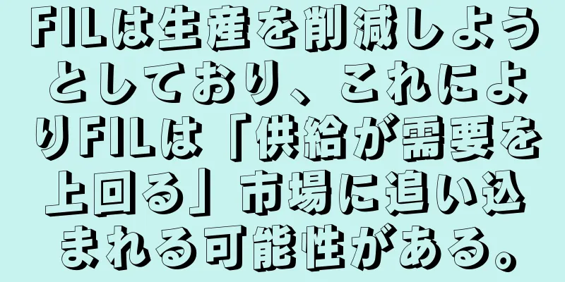 FILは生産を削減しようとしており、これによりFILは「供給が需要を上回る」市場に追い込まれる可能性がある。