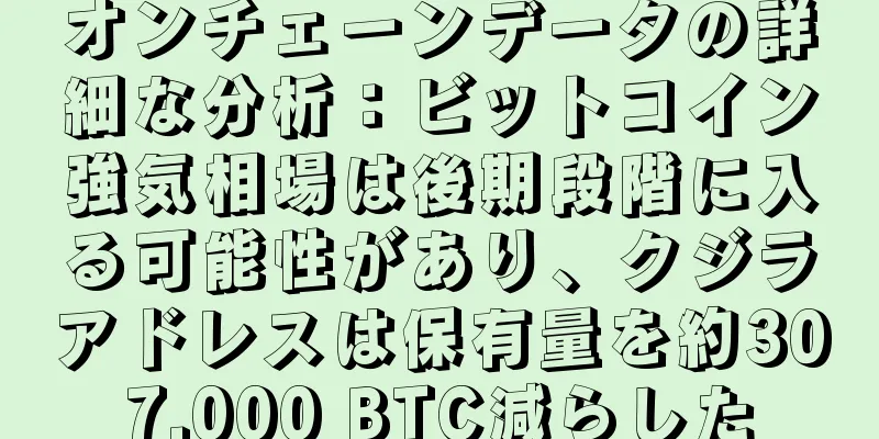 オンチェーンデータの詳細な分析：ビットコイン強気相場は後期段階に入る可能性があり、クジラアドレスは保有量を約307,000 BTC減らした