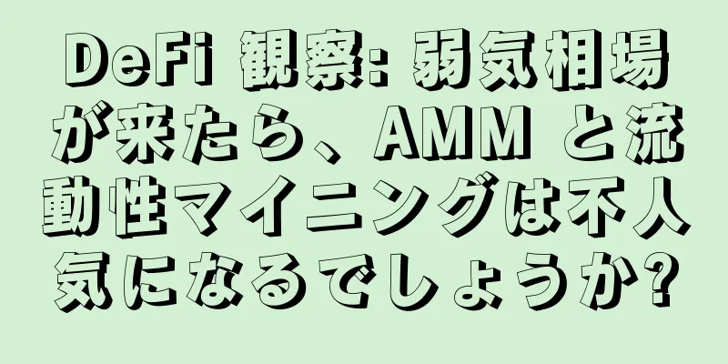 DeFi 観察: 弱気相場が来たら、AMM と流動性マイニングは不人気になるでしょうか?