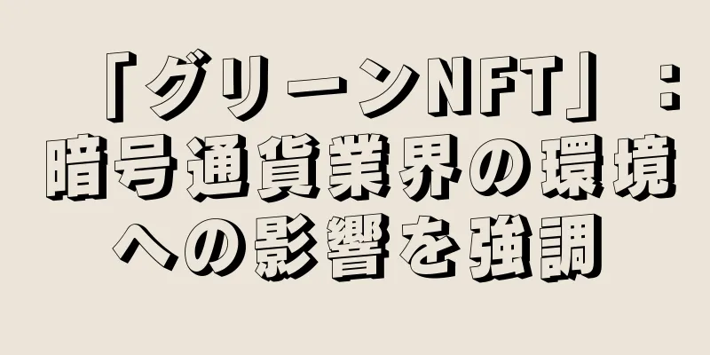 「グリーンNFT」：暗号通貨業界の環境への影響を強調