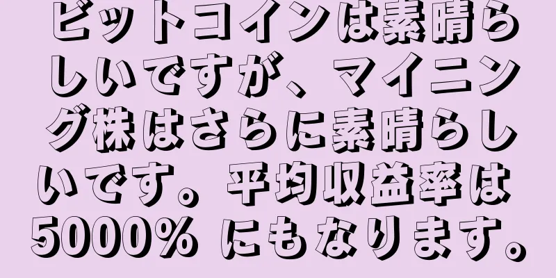 ビットコインは素晴らしいですが、マイニング株はさらに素晴らしいです。平均収益率は 5000% にもなります。