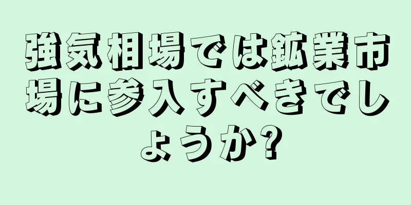 強気相場では鉱業市場に参入すべきでしょうか?