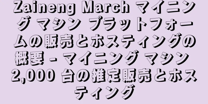 Zaineng March マイニング マシン プラットフォームの販売とホスティングの概要 - マイニング マシン 2,000 台の推定販売とホスティング