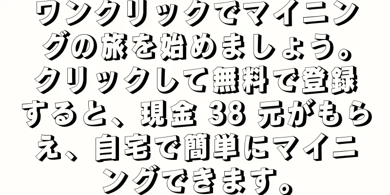 ワンクリックでマイニングの旅を始めましょう。クリックして無料で登録すると、現金 38 元がもらえ、自宅で簡単にマイニングできます。