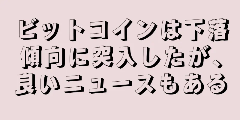 ビットコインは下落傾向に突入したが、良いニュースもある