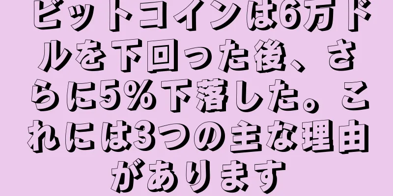 ビットコインは6万ドルを下回った後、さらに5%下落した。これには3つの主な理由があります
