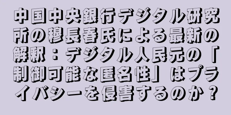 中国中央銀行デジタル研究所の穆長春氏による最新の解釈：デジタル人民元の「制御可能な匿名性」はプライバシーを侵害するのか？