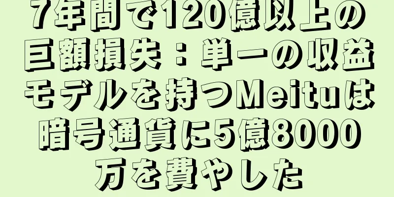 7年間で120億以上の巨額損失：単一の収益モデルを持つMeituは暗号通貨に5億8000万を費やした