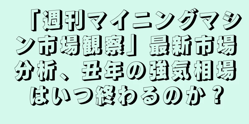 「週刊マイニングマシン市場観察」最新市場分析、丑年の強気相場はいつ終わるのか？