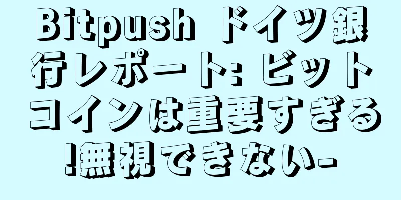 Bitpush ドイツ銀行レポート: ビットコインは重要すぎる!無視できない-