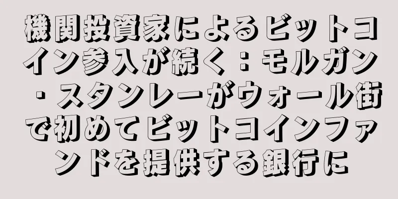 機関投資家によるビットコイン参入が続く：モルガン・スタンレーがウォール街で初めてビットコインファンドを提供する銀行に