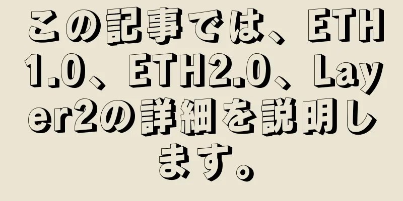 この記事では、ETH1.0、ETH2.0、Layer2の詳細を説明します。