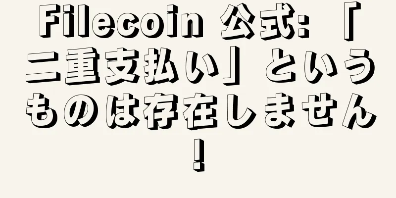 Filecoin 公式: 「二重支払い」というものは存在しません!