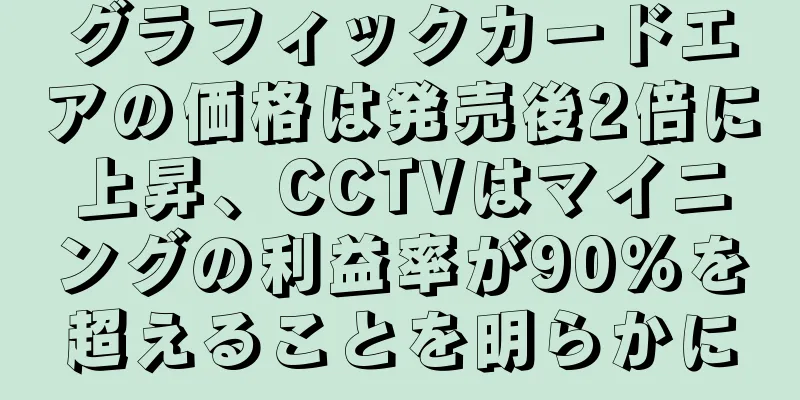 グラフィックカードエアの価格は発売後2倍に上昇、CCTVはマイニングの利益率が90％を超えることを明らかに