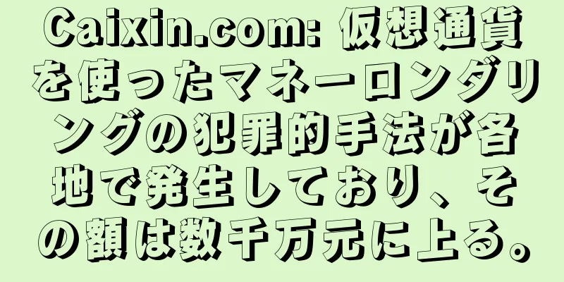 Caixin.com: 仮想通貨を使ったマネーロンダリングの犯罪的手法が各地で発生しており、その額は数千万元に上る。