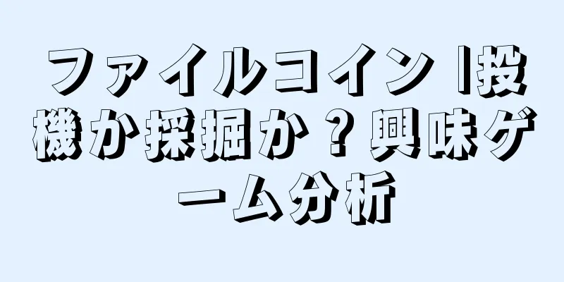 ファイルコイン |投機か採掘か？興味ゲーム分析