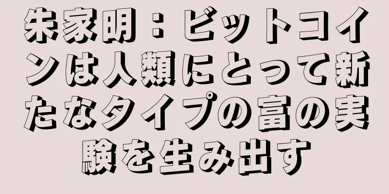朱家明：ビットコインは人類にとって新たなタイプの富の実験を生み出す