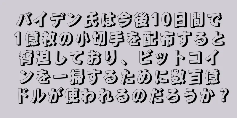 バイデン氏は今後10日間で1億枚の小切手を配布すると脅迫しており、ビットコインを一掃するために数百億ドルが使われるのだろうか？