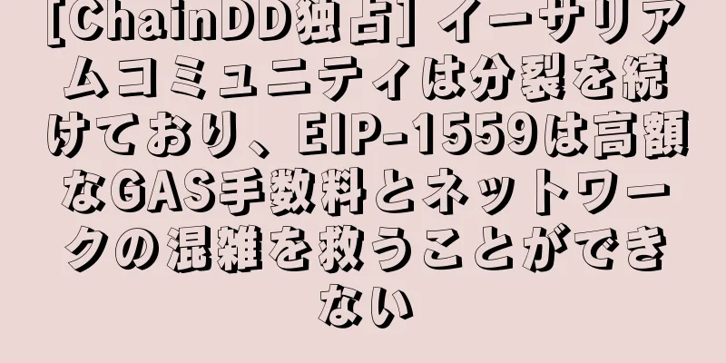 [ChainDD独占] イーサリアムコミュニティは分裂を続けており、EIP-1559は高額なGAS手数料とネットワークの混雑を救うことができない