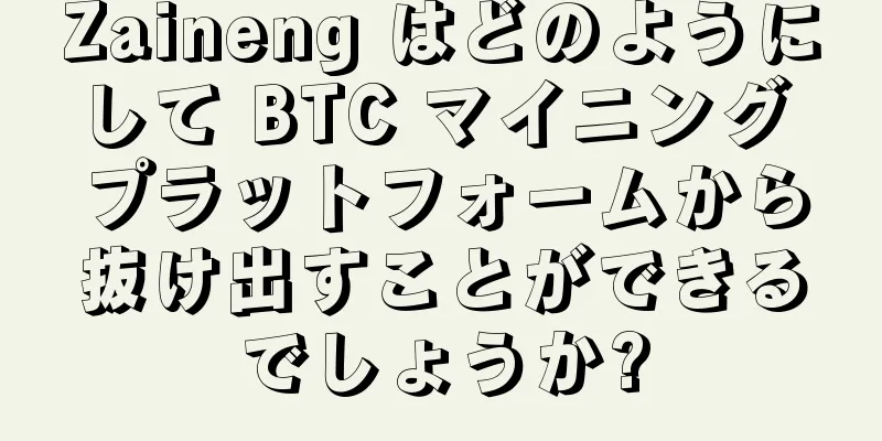 Zaineng はどのようにして BTC マイニング プラットフォームから抜け出すことができるでしょうか?