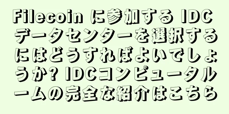 Filecoin に参加する IDC データセンターを選択するにはどうすればよいでしょうか? IDCコンピュータルームの完全な紹介はこちら