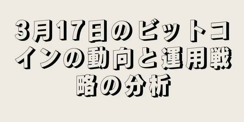 3月17日のビットコインの動向と運用戦略の分析