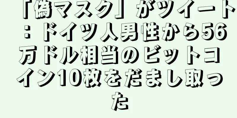 「偽マスク」がツイート：ドイツ人男性から56万ドル相当のビットコイン10枚をだまし取った