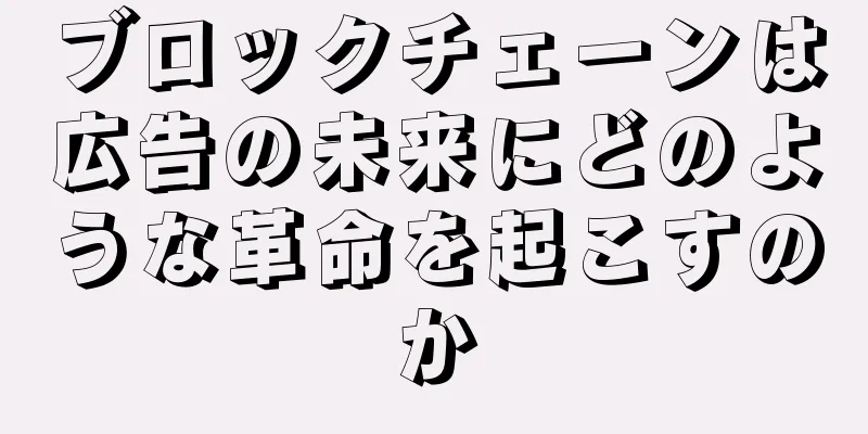 ブロックチェーンは広告の未来にどのような革命を起こすのか