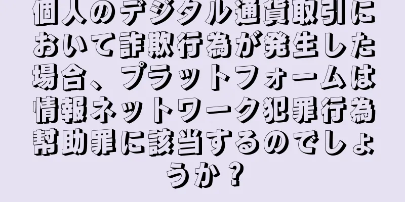 個人のデジタル通貨取引において詐欺行為が発生した場合、プラットフォームは情報ネットワーク犯罪行為幇助罪に該当するのでしょうか？