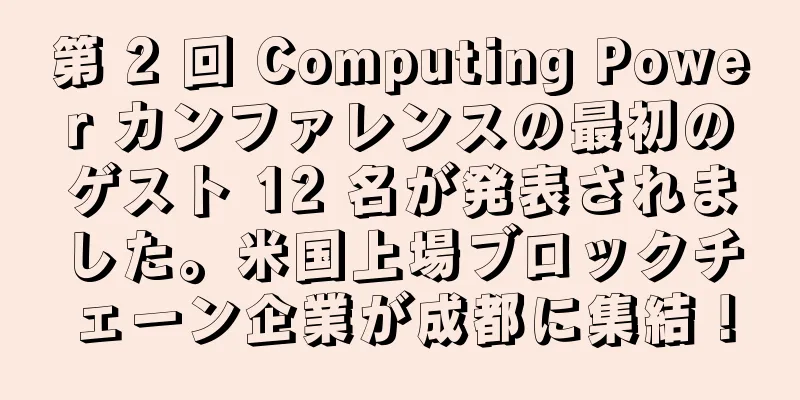 第 2 回 Computing Power カンファレンスの最初のゲスト 12 名が発表されました。米国上場ブロックチェーン企業が成都に集結！